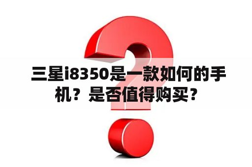  三星i8350是一款如何的手机？是否值得购买？