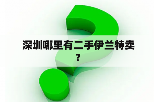  深圳哪里有二手伊兰特卖？