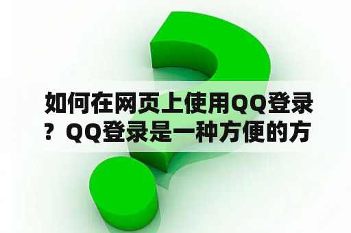  如何在网页上使用QQ登录？QQ登录是一种方便的方式，让用户可以在网站上快速登录。如果您想在您的网站上使用QQ登录，这是需要完成的步骤：
