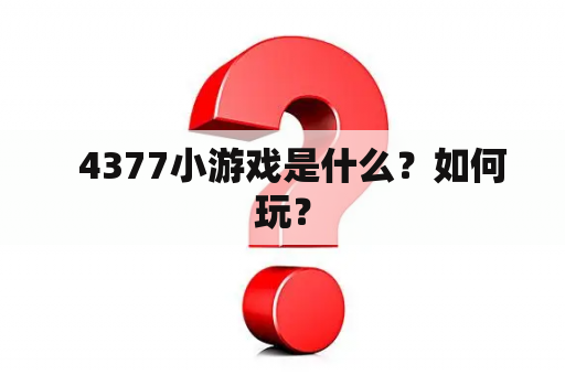   4377小游戏是什么？如何玩？