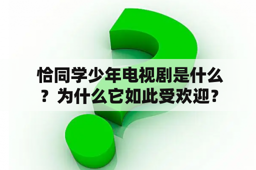  恰同学少年电视剧是什么？为什么它如此受欢迎？