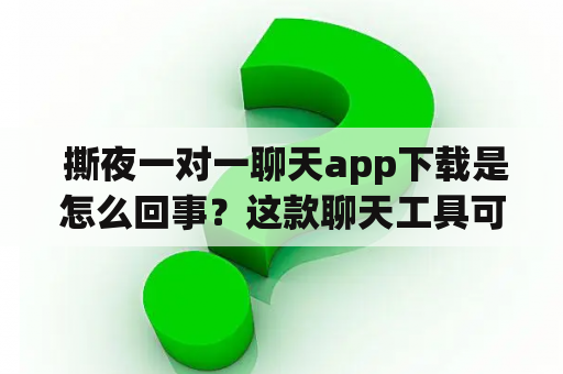  撕夜一对一聊天app下载是怎么回事？这款聊天工具可靠吗？