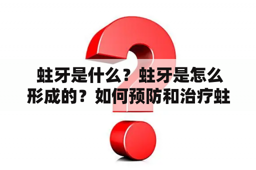  蛀牙是什么？蛀牙是怎么形成的？如何预防和治疗蛀牙？