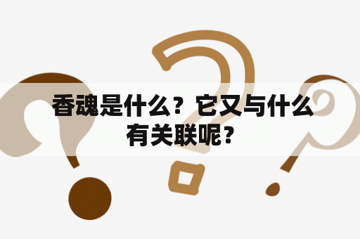  香魂是什么？它又与什么有关联呢？