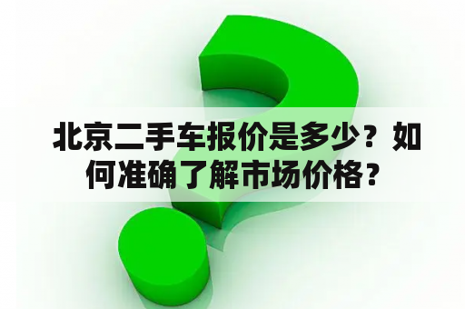  北京二手车报价是多少？如何准确了解市场价格？