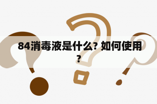  84消毒液是什么? 如何使用?