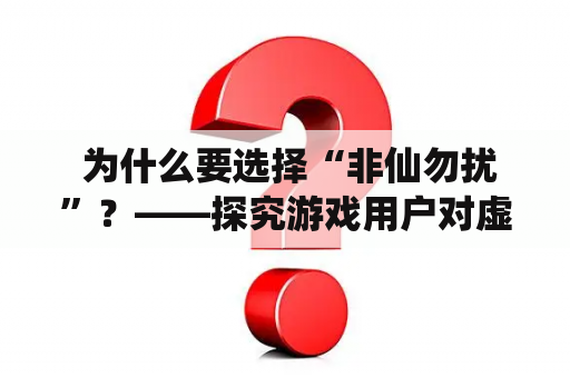  为什么要选择“非仙勿扰”？——探究游戏用户对虚拟世界的需求