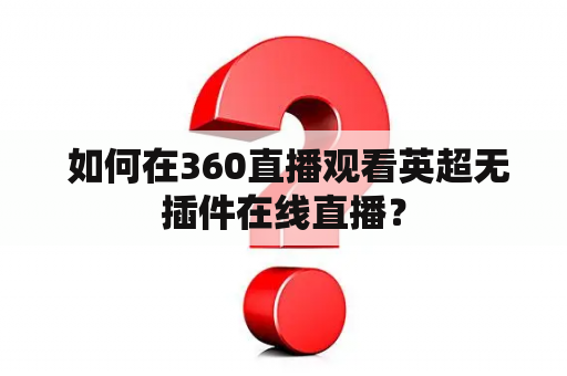  如何在360直播观看英超无插件在线直播？