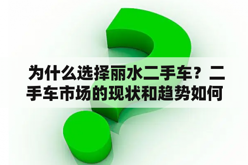  为什么选择丽水二手车？二手车市场的现状和趋势如何？