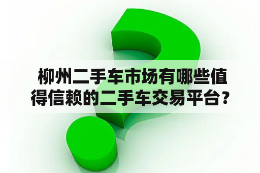  柳州二手车市场有哪些值得信赖的二手车交易平台？