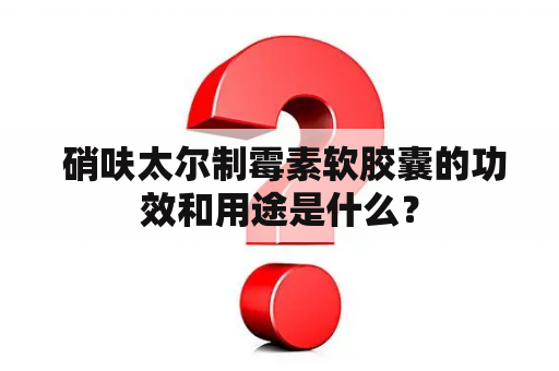  硝呋太尔制霉素软胶囊的功效和用途是什么？