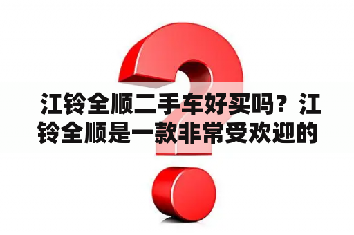  江铃全顺二手车好买吗？江铃全顺是一款非常受欢迎的商用车型，其良好的性能和可靠的品质深受用户喜爱。那么，江铃全顺二手车好买吗？我们来进行分析。