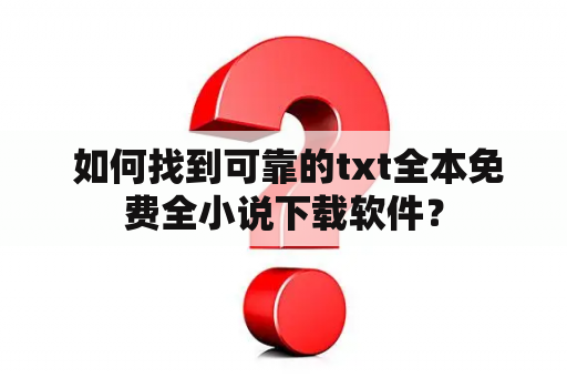  如何找到可靠的txt全本免费全小说下载软件？