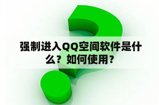  强制进入QQ空间软件是什么？如何使用？