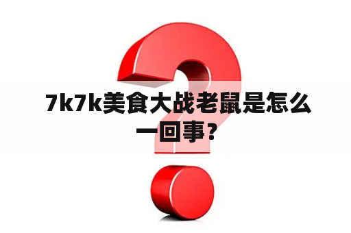  7k7k美食大战老鼠是怎么一回事？