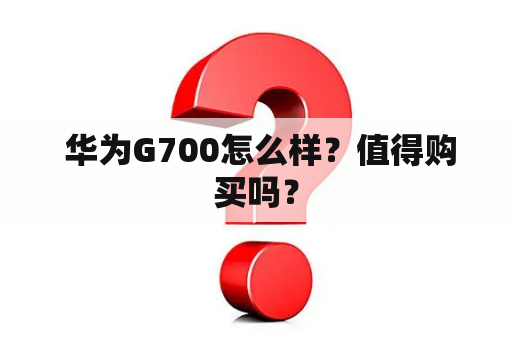  华为G700怎么样？值得购买吗？