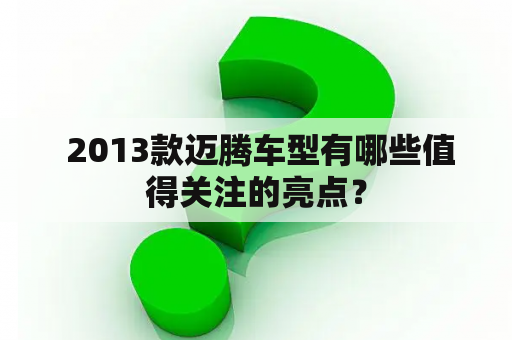  2013款迈腾车型有哪些值得关注的亮点？