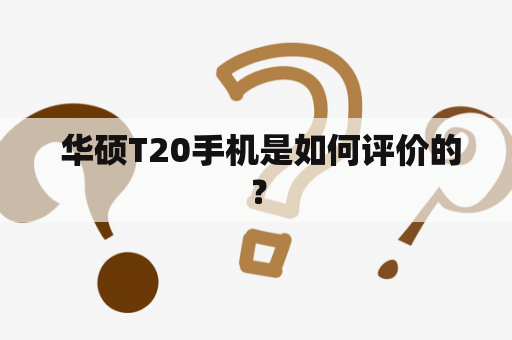  华硕T20手机是如何评价的？