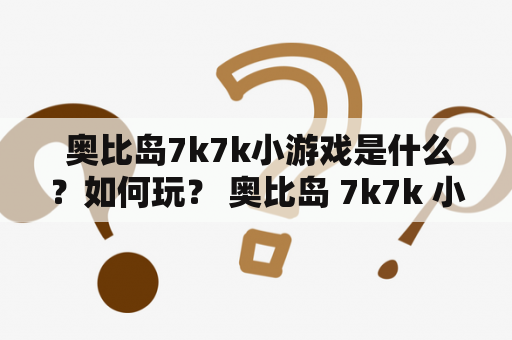  奥比岛7k7k小游戏是什么？如何玩？ 奥比岛 7k7k 小游戏 玩法 攻略