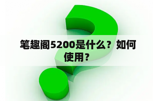  笔趣阁5200是什么？如何使用？