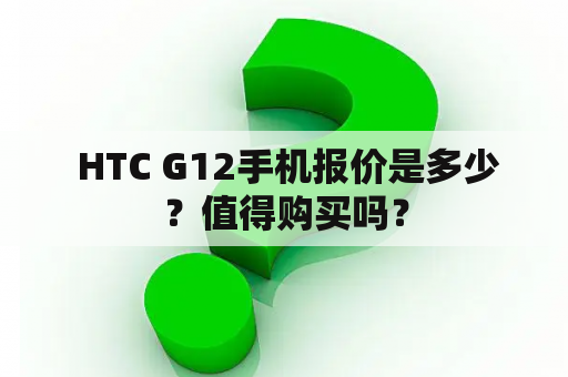  HTC G12手机报价是多少？值得购买吗？