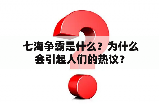  七海争霸是什么？为什么会引起人们的热议？