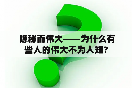  隐秘而伟大——为什么有些人的伟大不为人知？