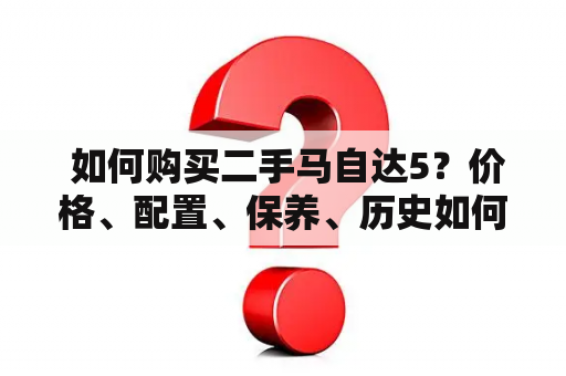  如何购买二手马自达5？价格、配置、保养、历史如何选择？