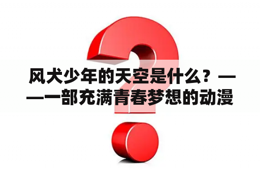  风犬少年的天空是什么？——一部充满青春梦想的动漫