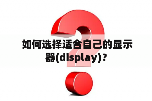  如何选择适合自己的显示器(display)？