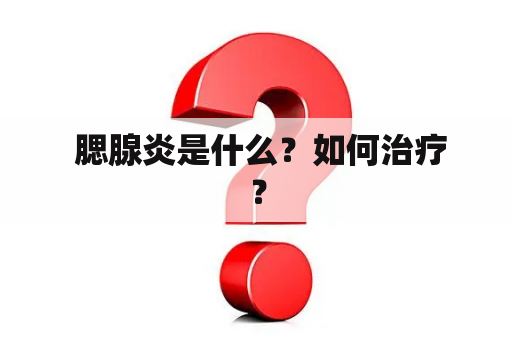  腮腺炎是什么？如何治疗？
