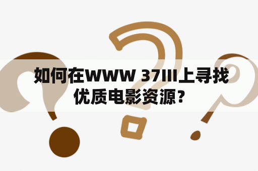  如何在WWW 37III上寻找优质电影资源？