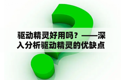  驱动精灵好用吗？——深入分析驱动精灵的优缺点