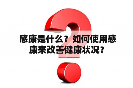  感康是什么？如何使用感康来改善健康状况？