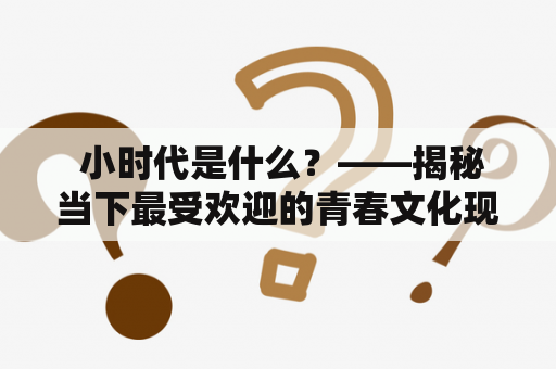  小时代是什么？——揭秘当下最受欢迎的青春文化现象