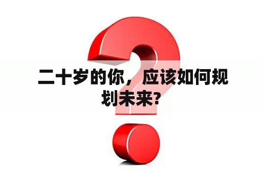  二十岁的你，应该如何规划未来?