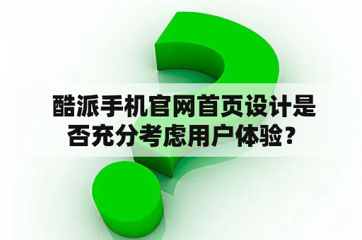  酷派手机官网首页设计是否充分考虑用户体验？