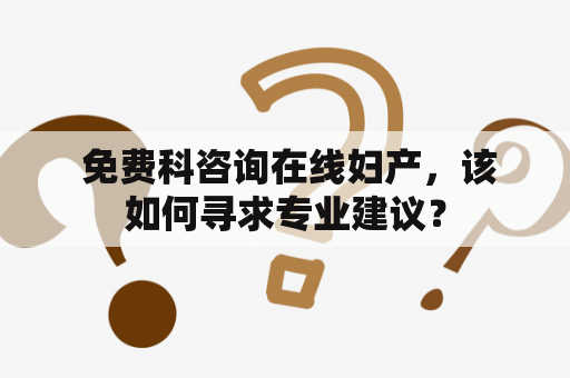  免费科咨询在线妇产，该如何寻求专业建议？