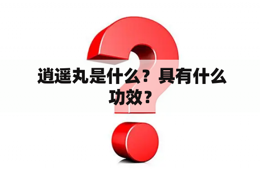  逍遥丸是什么？具有什么功效？