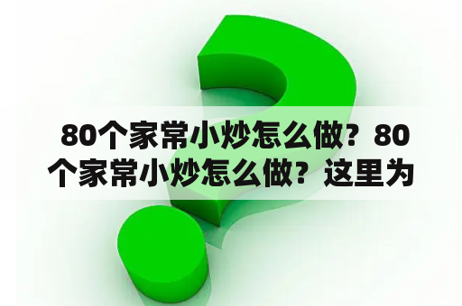  80个家常小炒怎么做？80个家常小炒怎么做？这里为大家精选了80道不同的家常小炒菜谱，让您在家也能享受美食的乐趣。这些小炒菜谱选材广泛，包括荤素搭配，口味也多样，甜、酸、咸、辣，应有尽有。下面介绍几种常见的家常小炒菜谱。