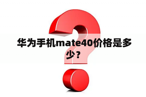  华为手机mate40价格是多少？