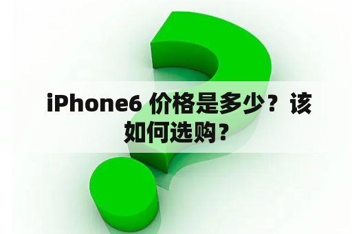  iPhone6 价格是多少？该如何选购？