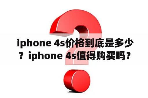  iphone 4s价格到底是多少？iphone 4s值得购买吗？