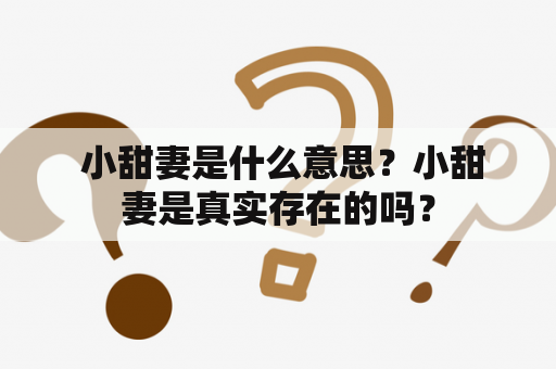  小甜妻是什么意思？小甜妻是真实存在的吗？