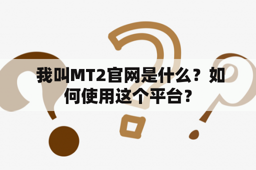  我叫MT2官网是什么？如何使用这个平台？