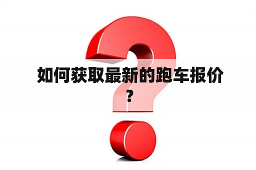  如何获取最新的跑车报价？