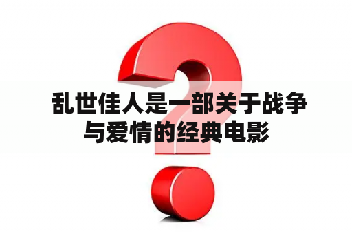  乱世佳人是一部关于战争与爱情的经典电影