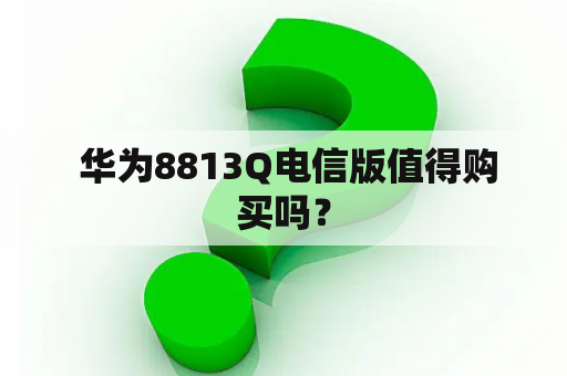  华为8813Q电信版值得购买吗？