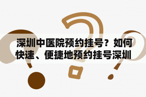  深圳中医院预约挂号？如何快速、便捷地预约挂号深圳中医院？