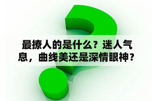  最撩人的是什么？迷人气息，曲线美还是深情眼神？